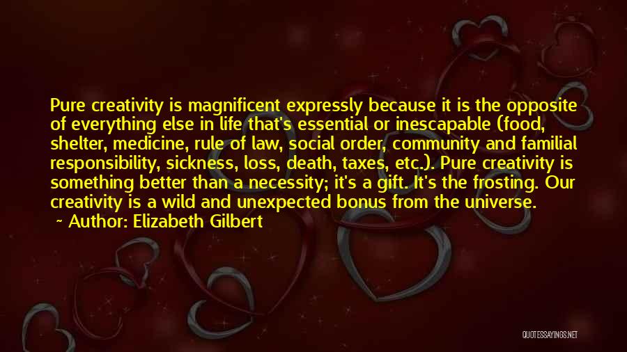 Elizabeth Gilbert Quotes: Pure Creativity Is Magnificent Expressly Because It Is The Opposite Of Everything Else In Life That's Essential Or Inescapable (food,