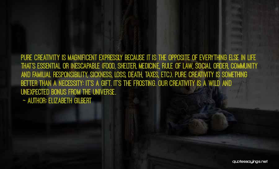 Elizabeth Gilbert Quotes: Pure Creativity Is Magnificent Expressly Because It Is The Opposite Of Everything Else In Life That's Essential Or Inescapable (food,