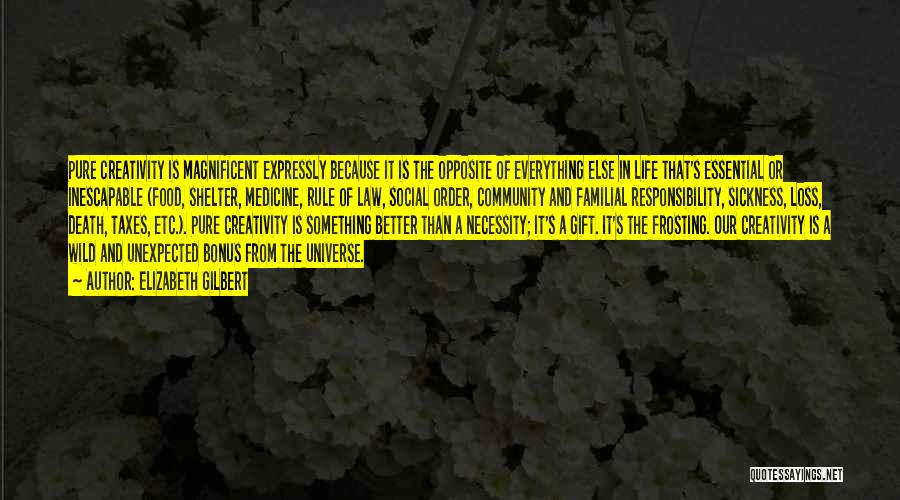 Elizabeth Gilbert Quotes: Pure Creativity Is Magnificent Expressly Because It Is The Opposite Of Everything Else In Life That's Essential Or Inescapable (food,