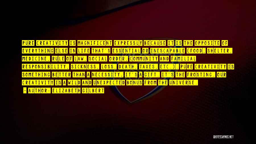 Elizabeth Gilbert Quotes: Pure Creativity Is Magnificent Expressly Because It Is The Opposite Of Everything Else In Life That's Essential Or Inescapable (food,