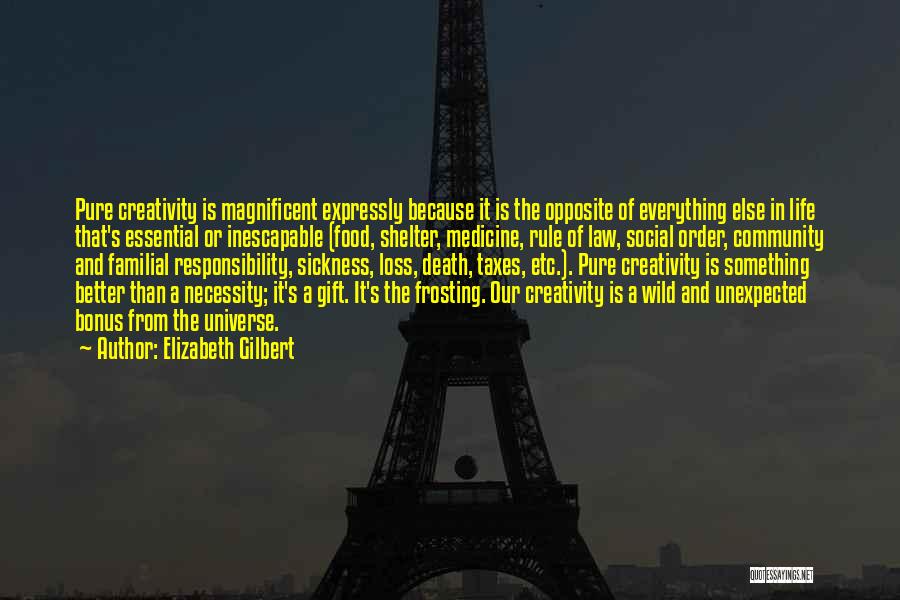 Elizabeth Gilbert Quotes: Pure Creativity Is Magnificent Expressly Because It Is The Opposite Of Everything Else In Life That's Essential Or Inescapable (food,