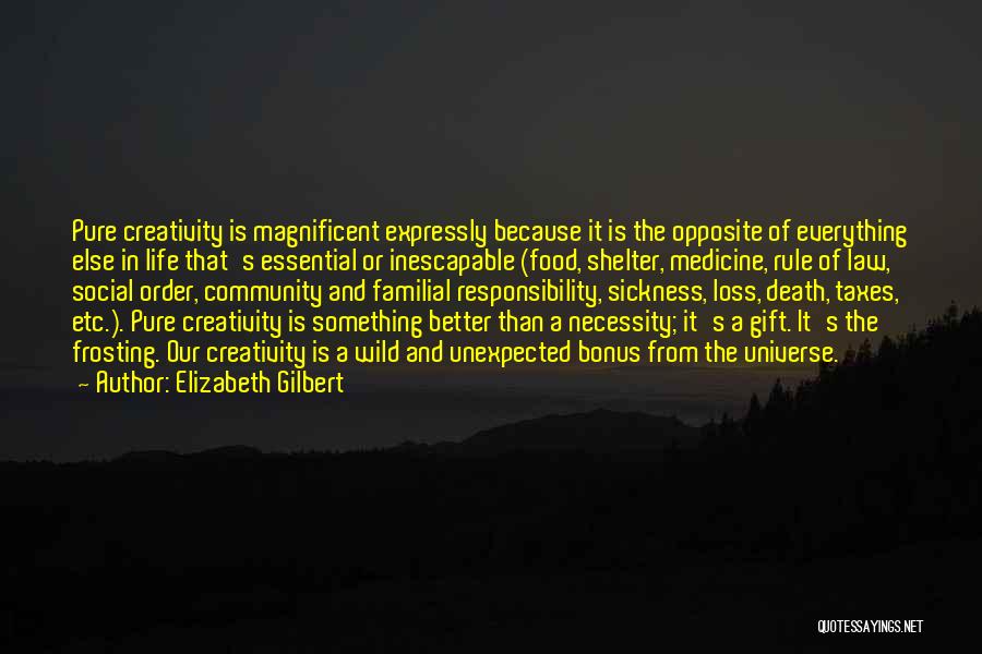 Elizabeth Gilbert Quotes: Pure Creativity Is Magnificent Expressly Because It Is The Opposite Of Everything Else In Life That's Essential Or Inescapable (food,