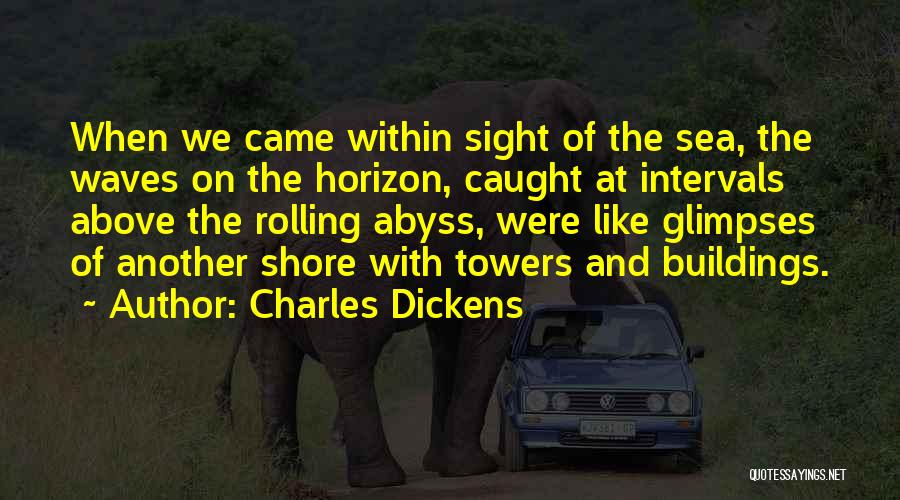 Charles Dickens Quotes: When We Came Within Sight Of The Sea, The Waves On The Horizon, Caught At Intervals Above The Rolling Abyss,