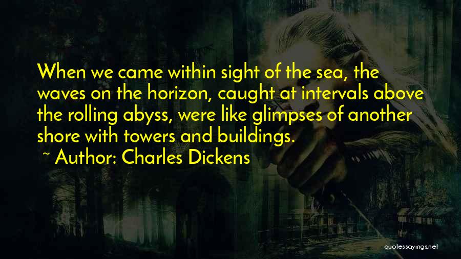 Charles Dickens Quotes: When We Came Within Sight Of The Sea, The Waves On The Horizon, Caught At Intervals Above The Rolling Abyss,