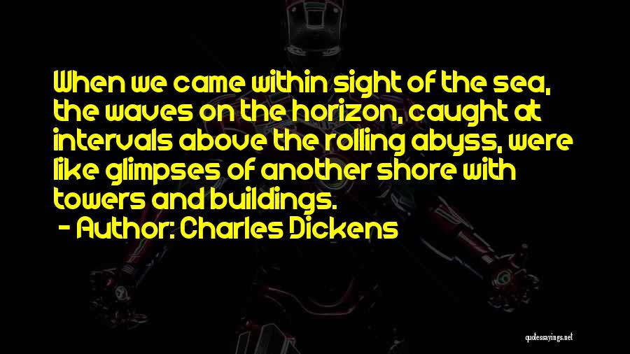 Charles Dickens Quotes: When We Came Within Sight Of The Sea, The Waves On The Horizon, Caught At Intervals Above The Rolling Abyss,