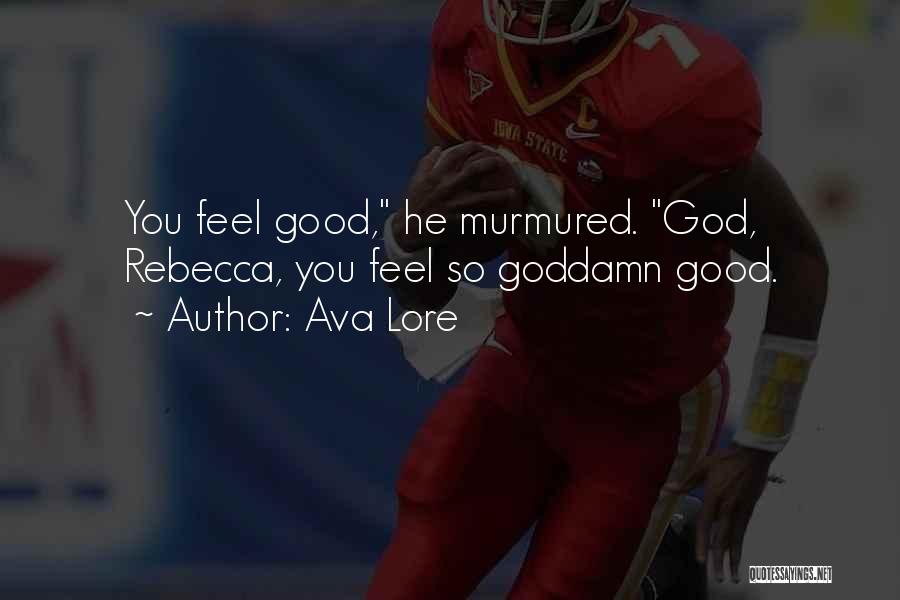 Ava Lore Quotes: You Feel Good, He Murmured. God, Rebecca, You Feel So Goddamn Good.