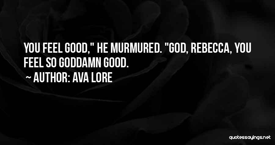 Ava Lore Quotes: You Feel Good, He Murmured. God, Rebecca, You Feel So Goddamn Good.