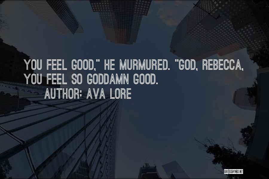 Ava Lore Quotes: You Feel Good, He Murmured. God, Rebecca, You Feel So Goddamn Good.