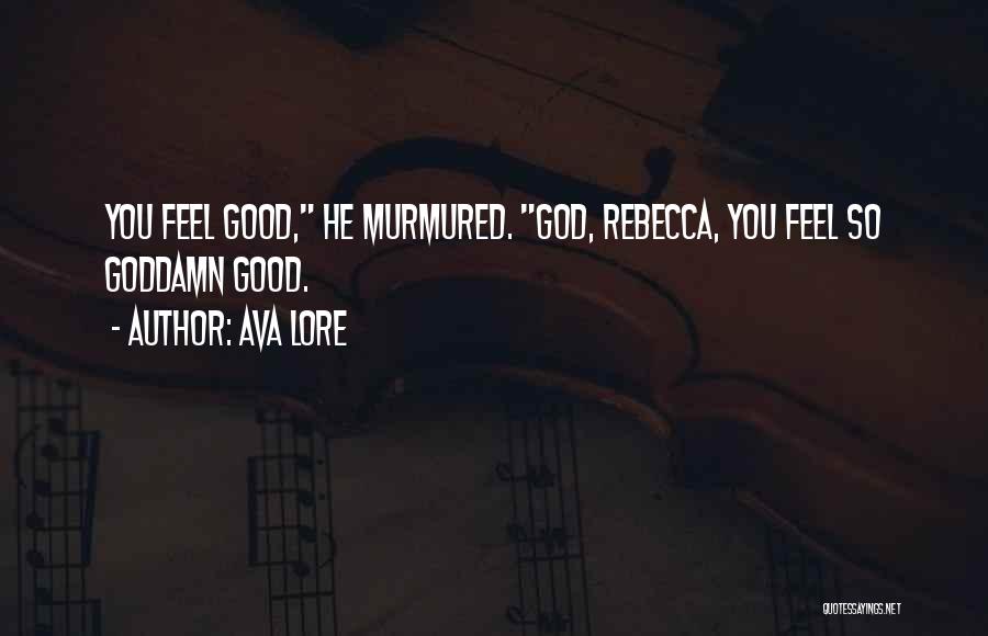 Ava Lore Quotes: You Feel Good, He Murmured. God, Rebecca, You Feel So Goddamn Good.