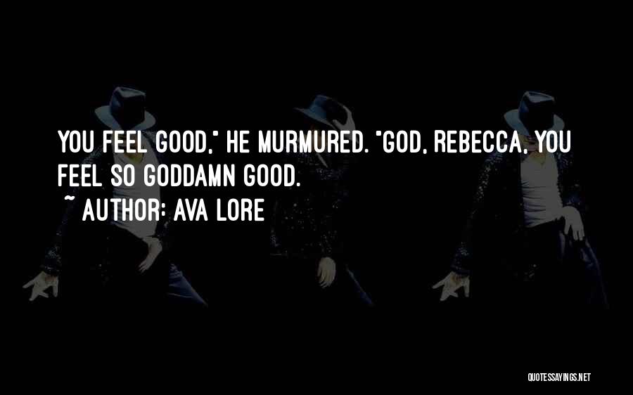 Ava Lore Quotes: You Feel Good, He Murmured. God, Rebecca, You Feel So Goddamn Good.