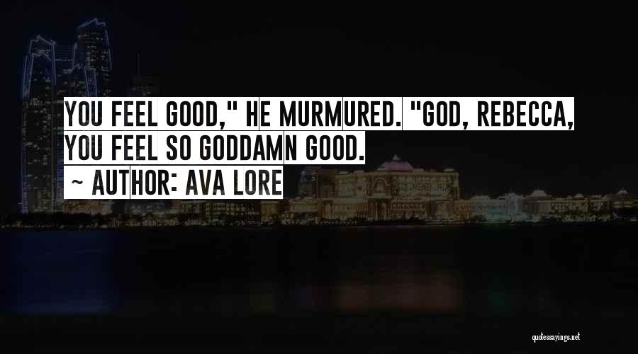 Ava Lore Quotes: You Feel Good, He Murmured. God, Rebecca, You Feel So Goddamn Good.