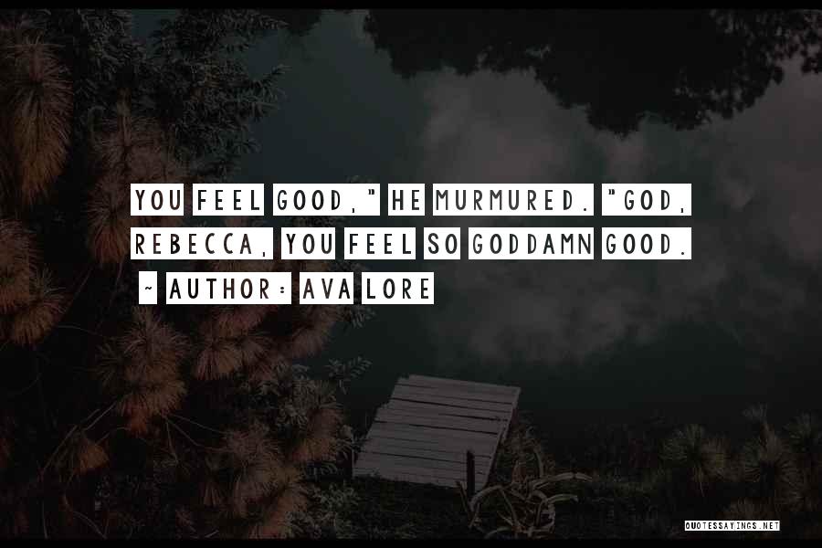 Ava Lore Quotes: You Feel Good, He Murmured. God, Rebecca, You Feel So Goddamn Good.