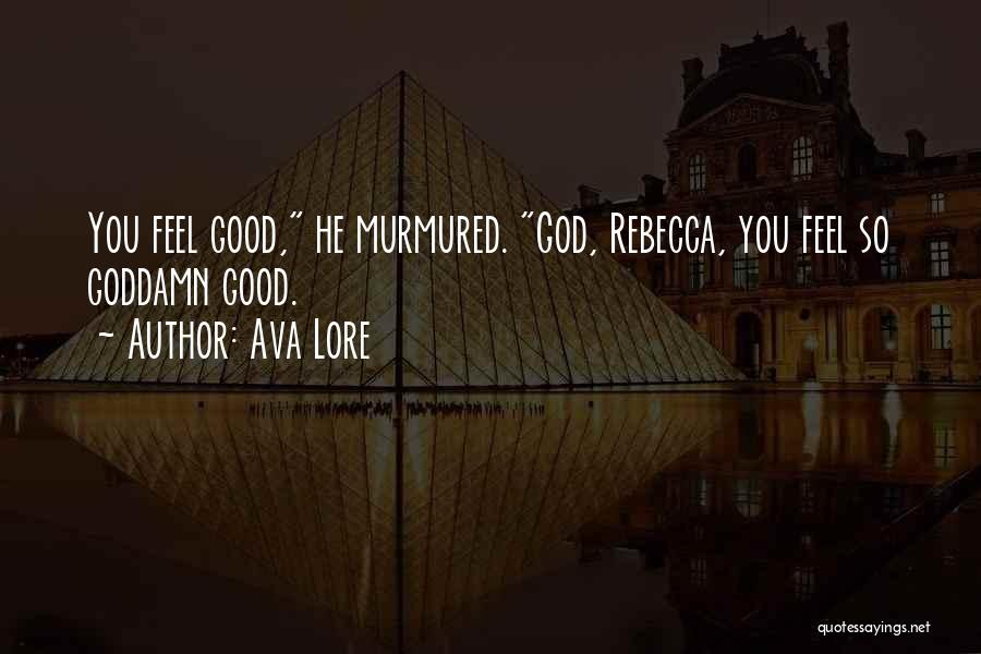 Ava Lore Quotes: You Feel Good, He Murmured. God, Rebecca, You Feel So Goddamn Good.