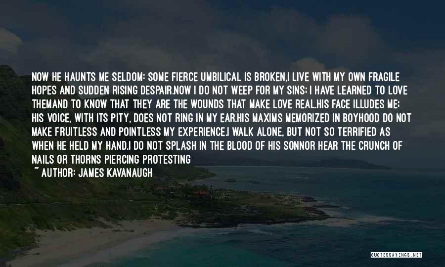 James Kavanaugh Quotes: Now He Haunts Me Seldom: Some Fierce Umbilical Is Broken,i Live With My Own Fragile Hopes And Sudden Rising Despair.now