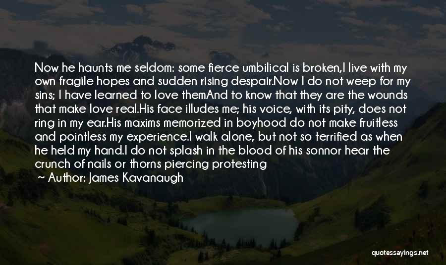 James Kavanaugh Quotes: Now He Haunts Me Seldom: Some Fierce Umbilical Is Broken,i Live With My Own Fragile Hopes And Sudden Rising Despair.now