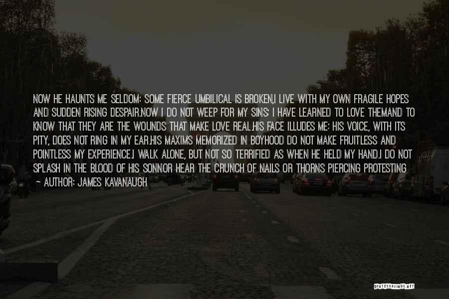 James Kavanaugh Quotes: Now He Haunts Me Seldom: Some Fierce Umbilical Is Broken,i Live With My Own Fragile Hopes And Sudden Rising Despair.now