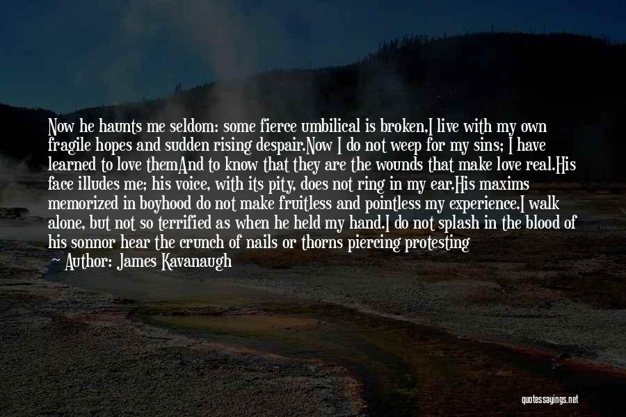 James Kavanaugh Quotes: Now He Haunts Me Seldom: Some Fierce Umbilical Is Broken,i Live With My Own Fragile Hopes And Sudden Rising Despair.now