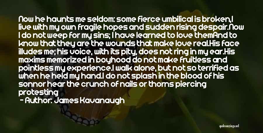 James Kavanaugh Quotes: Now He Haunts Me Seldom: Some Fierce Umbilical Is Broken,i Live With My Own Fragile Hopes And Sudden Rising Despair.now