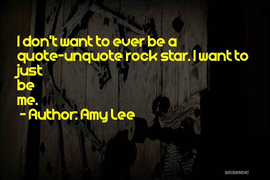 Amy Lee Quotes: I Don't Want To Ever Be A Quote-unquote Rock Star. I Want To Just Be Me.