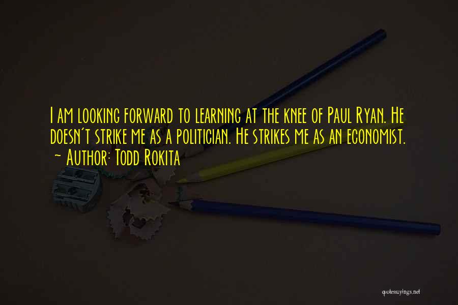 Todd Rokita Quotes: I Am Looking Forward To Learning At The Knee Of Paul Ryan. He Doesn't Strike Me As A Politician. He