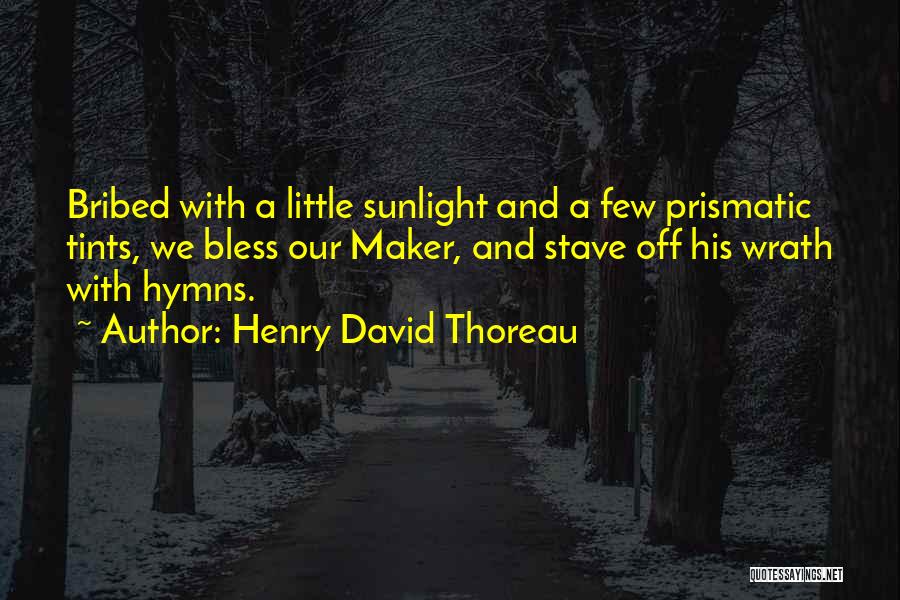 Henry David Thoreau Quotes: Bribed With A Little Sunlight And A Few Prismatic Tints, We Bless Our Maker, And Stave Off His Wrath With