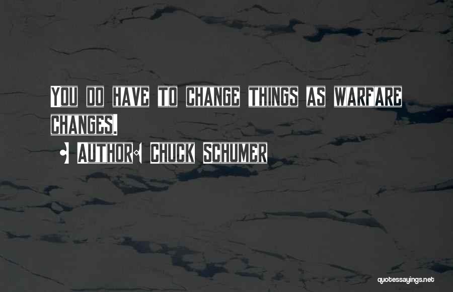 Chuck Schumer Quotes: You Do Have To Change Things As Warfare Changes.