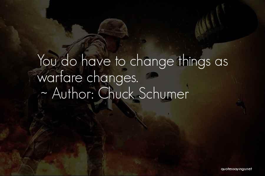 Chuck Schumer Quotes: You Do Have To Change Things As Warfare Changes.