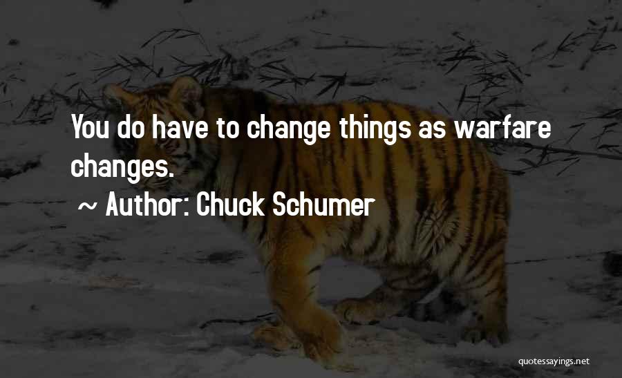 Chuck Schumer Quotes: You Do Have To Change Things As Warfare Changes.