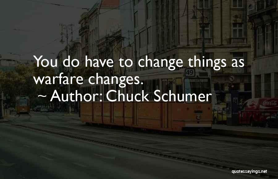 Chuck Schumer Quotes: You Do Have To Change Things As Warfare Changes.