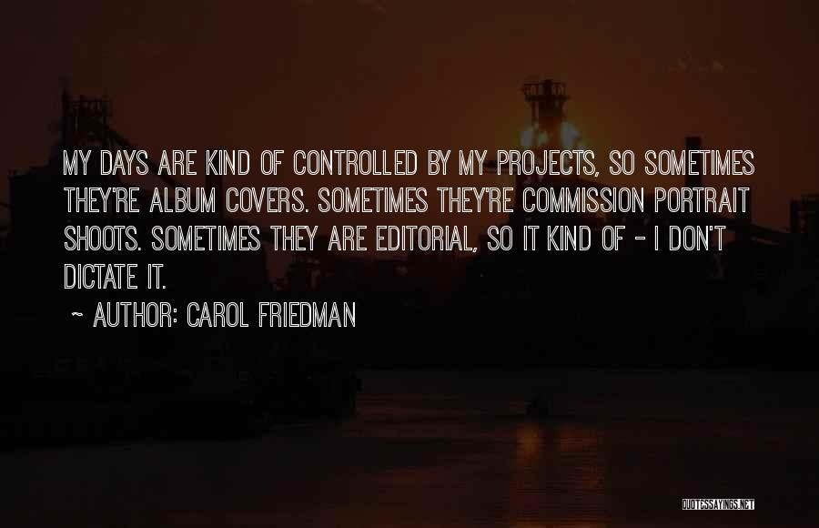 Carol Friedman Quotes: My Days Are Kind Of Controlled By My Projects, So Sometimes They're Album Covers. Sometimes They're Commission Portrait Shoots. Sometimes