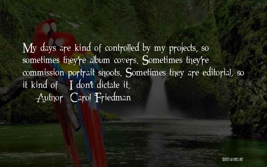 Carol Friedman Quotes: My Days Are Kind Of Controlled By My Projects, So Sometimes They're Album Covers. Sometimes They're Commission Portrait Shoots. Sometimes