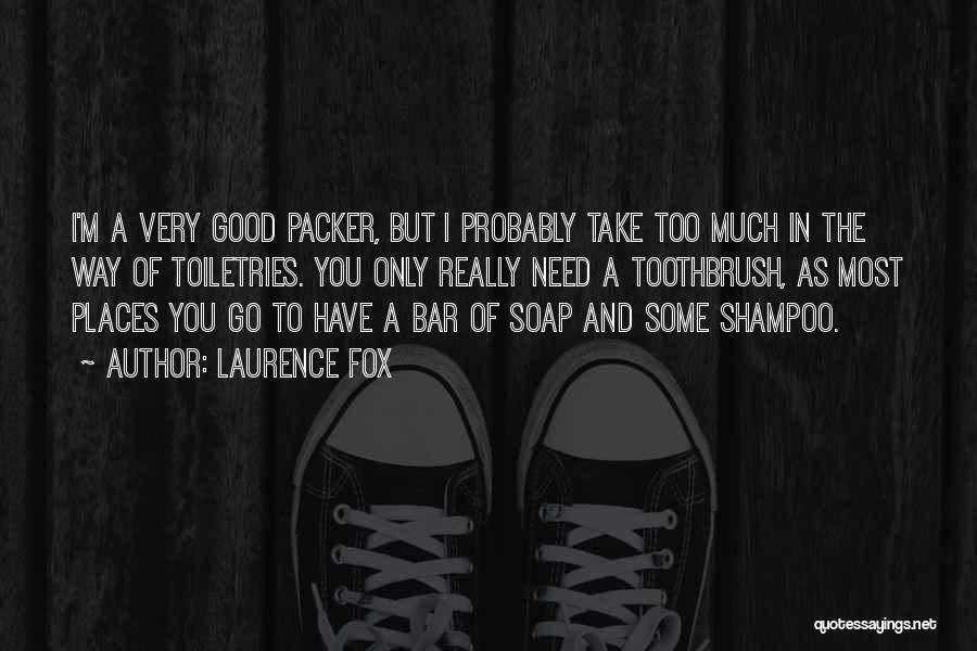 Laurence Fox Quotes: I'm A Very Good Packer, But I Probably Take Too Much In The Way Of Toiletries. You Only Really Need