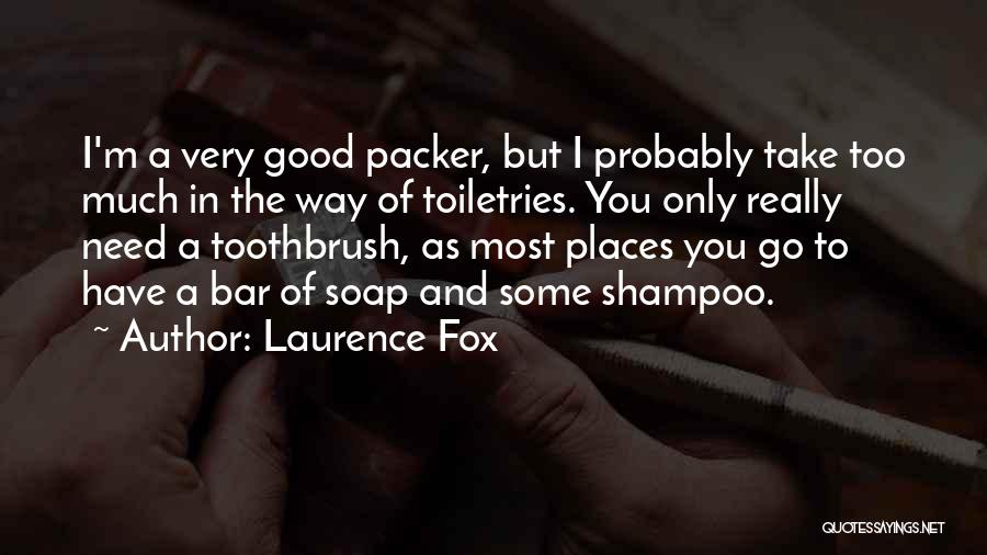 Laurence Fox Quotes: I'm A Very Good Packer, But I Probably Take Too Much In The Way Of Toiletries. You Only Really Need