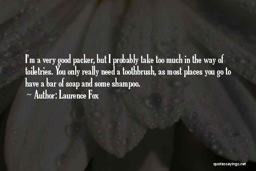 Laurence Fox Quotes: I'm A Very Good Packer, But I Probably Take Too Much In The Way Of Toiletries. You Only Really Need