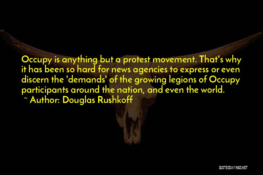 Douglas Rushkoff Quotes: Occupy Is Anything But A Protest Movement. That's Why It Has Been So Hard For News Agencies To Express Or