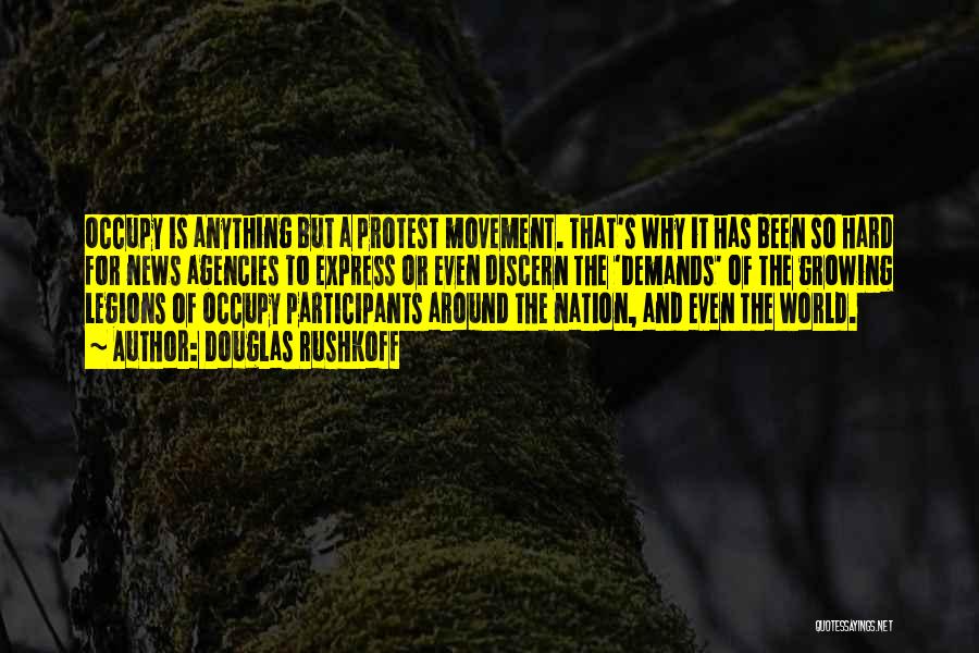 Douglas Rushkoff Quotes: Occupy Is Anything But A Protest Movement. That's Why It Has Been So Hard For News Agencies To Express Or