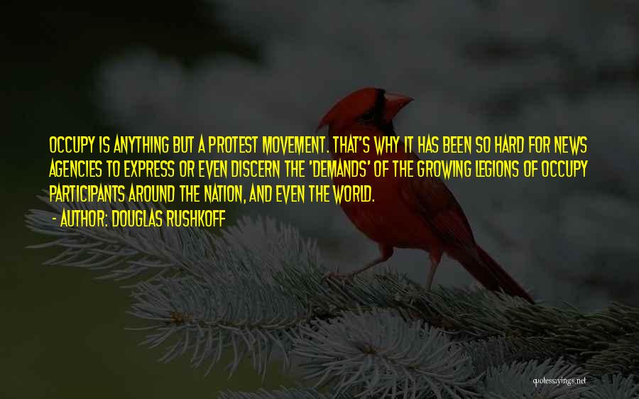 Douglas Rushkoff Quotes: Occupy Is Anything But A Protest Movement. That's Why It Has Been So Hard For News Agencies To Express Or