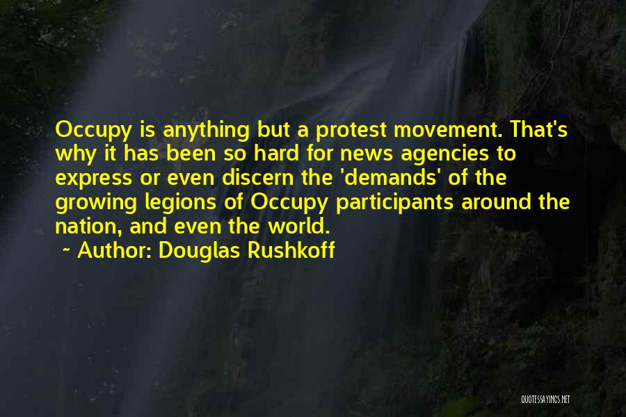 Douglas Rushkoff Quotes: Occupy Is Anything But A Protest Movement. That's Why It Has Been So Hard For News Agencies To Express Or