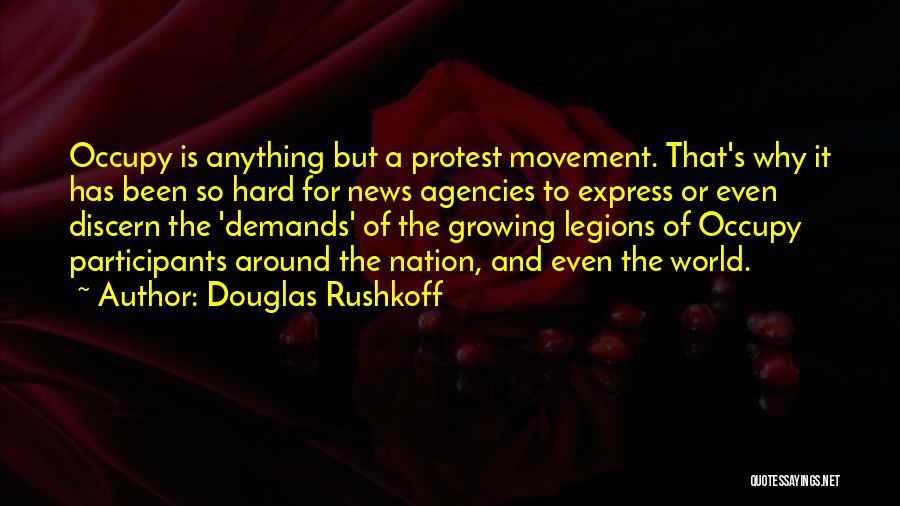 Douglas Rushkoff Quotes: Occupy Is Anything But A Protest Movement. That's Why It Has Been So Hard For News Agencies To Express Or