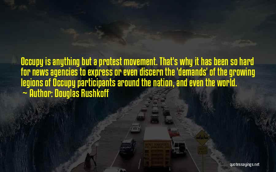 Douglas Rushkoff Quotes: Occupy Is Anything But A Protest Movement. That's Why It Has Been So Hard For News Agencies To Express Or