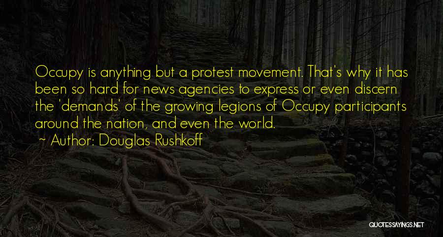 Douglas Rushkoff Quotes: Occupy Is Anything But A Protest Movement. That's Why It Has Been So Hard For News Agencies To Express Or