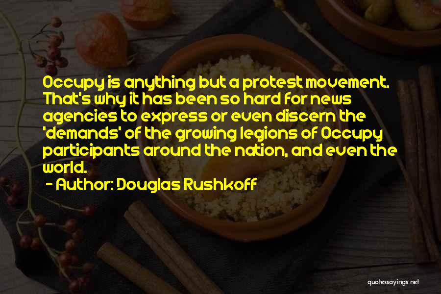 Douglas Rushkoff Quotes: Occupy Is Anything But A Protest Movement. That's Why It Has Been So Hard For News Agencies To Express Or