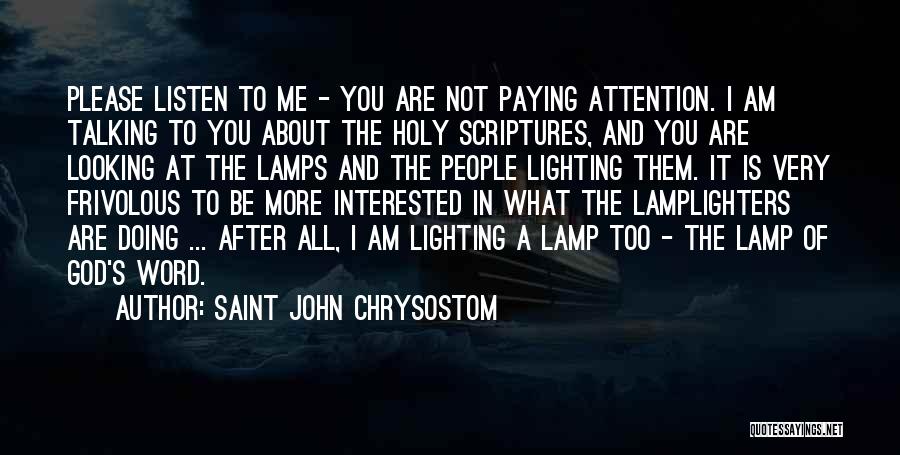 Saint John Chrysostom Quotes: Please Listen To Me - You Are Not Paying Attention. I Am Talking To You About The Holy Scriptures, And