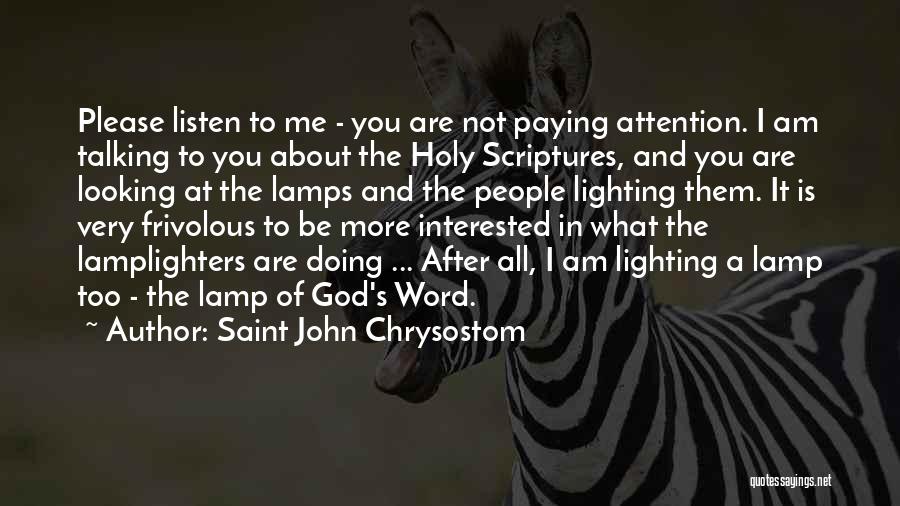 Saint John Chrysostom Quotes: Please Listen To Me - You Are Not Paying Attention. I Am Talking To You About The Holy Scriptures, And