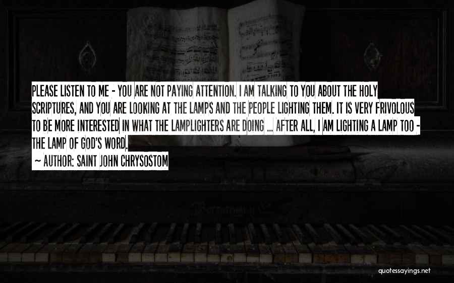 Saint John Chrysostom Quotes: Please Listen To Me - You Are Not Paying Attention. I Am Talking To You About The Holy Scriptures, And