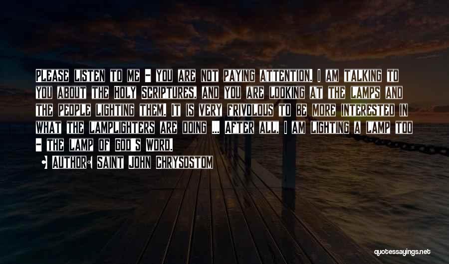 Saint John Chrysostom Quotes: Please Listen To Me - You Are Not Paying Attention. I Am Talking To You About The Holy Scriptures, And