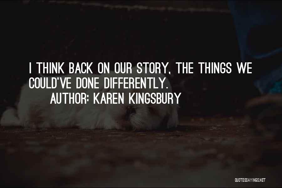 Karen Kingsbury Quotes: I Think Back On Our Story, The Things We Could've Done Differently.