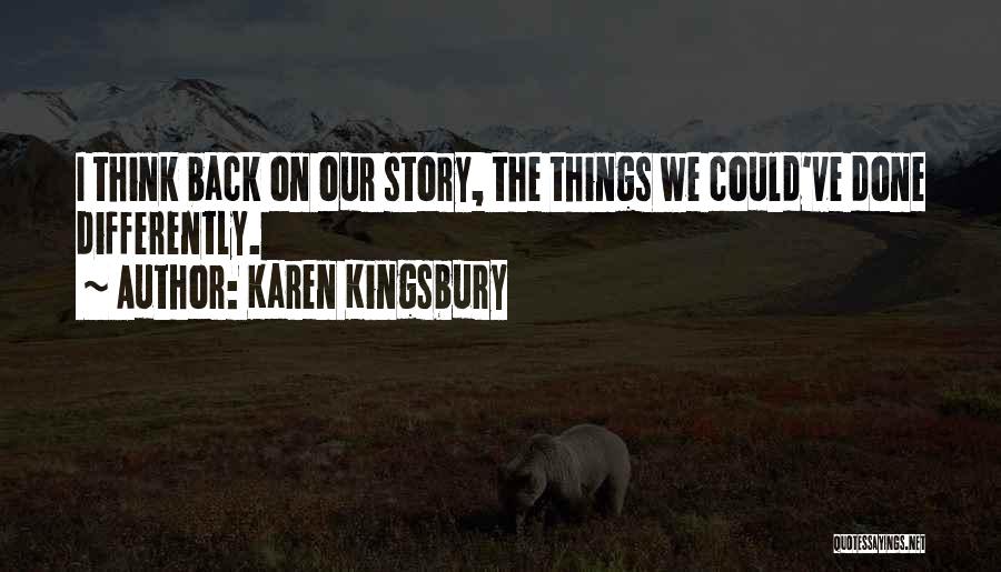 Karen Kingsbury Quotes: I Think Back On Our Story, The Things We Could've Done Differently.
