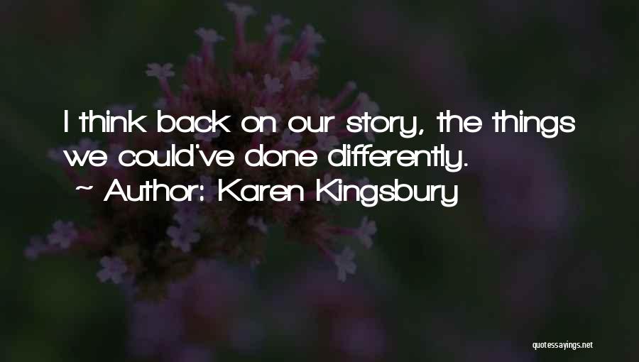 Karen Kingsbury Quotes: I Think Back On Our Story, The Things We Could've Done Differently.