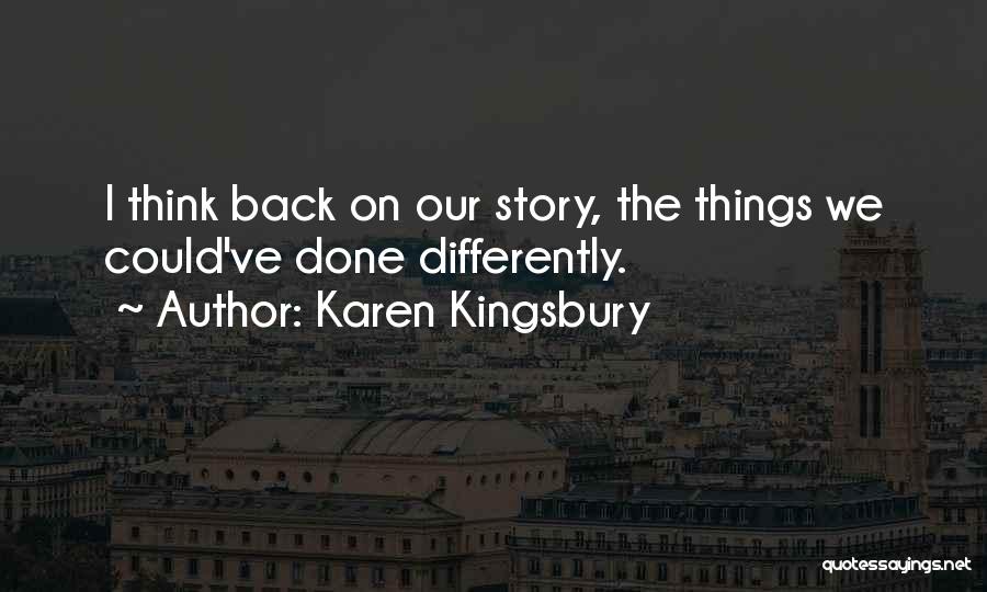 Karen Kingsbury Quotes: I Think Back On Our Story, The Things We Could've Done Differently.